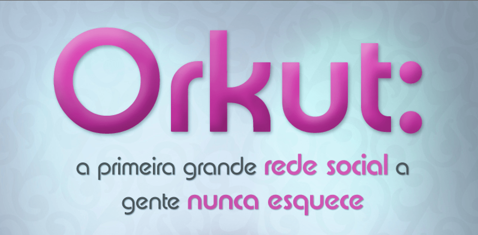 Orkut: a primeira grande rede social a gente nunca esquece!